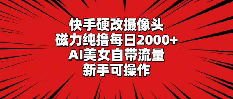 快手硬改摄像头,磁力纯撸每日2000+,AI美女自带流量,新手可操作睿集资源栈-网赚项目-副业赚钱-互联网创业-资源整合睿集资源栈