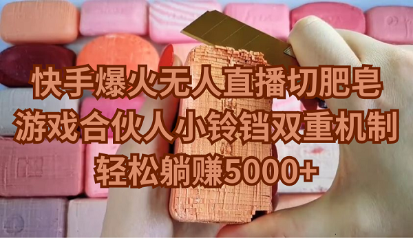 快手爆火无人直播切肥皂，游戏合伙人小铃铛双重机制，轻松躺赚5000+睿集资源栈-网赚项目-副业赚钱-互联网创业-资源整合睿集资源栈