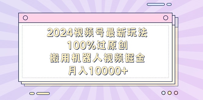 2024视频号最新玩法,100%过原创,搬用机器人视频掘金,月入10000+睿集资源栈-网赚项目-副业赚钱-互联网创业-资源整合睿集资源栈