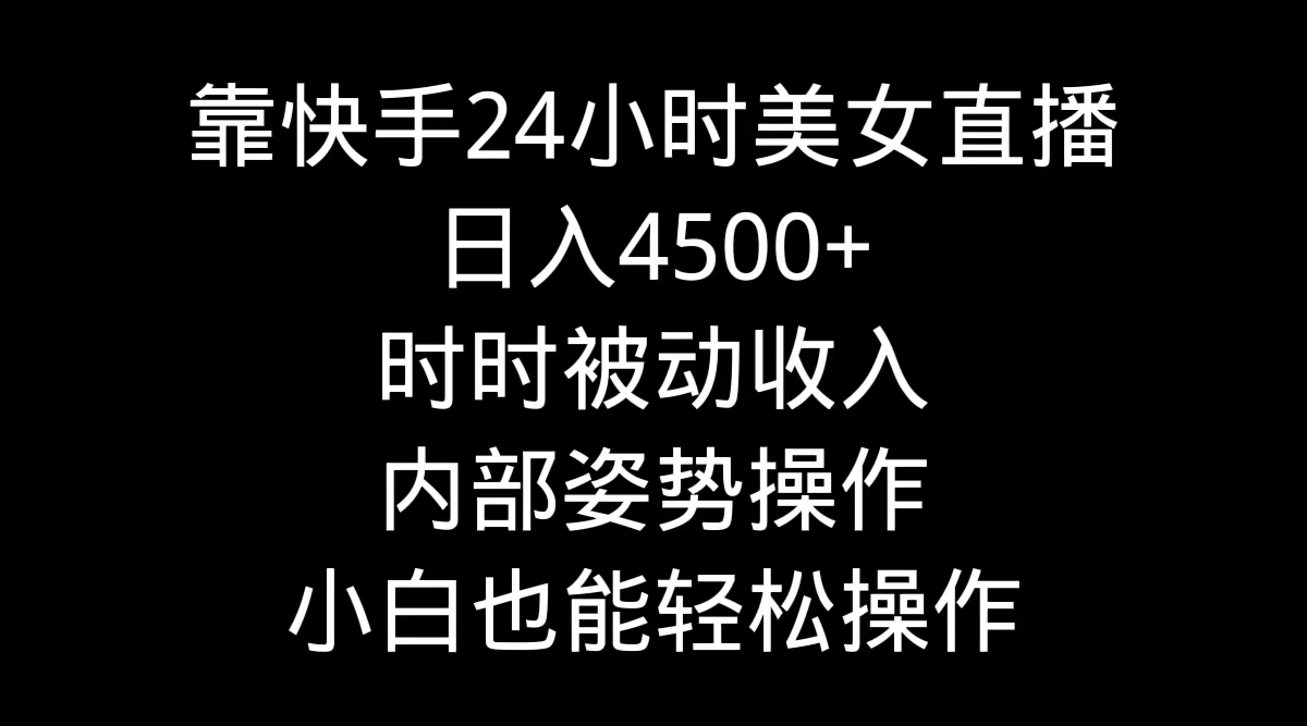 靠快手美女24小时直播，日入4500+，时时被动收入，内部姿势操作，小白也…睿集资源栈-网赚项目-副业赚钱-互联网创业-资源整合睿集资源栈