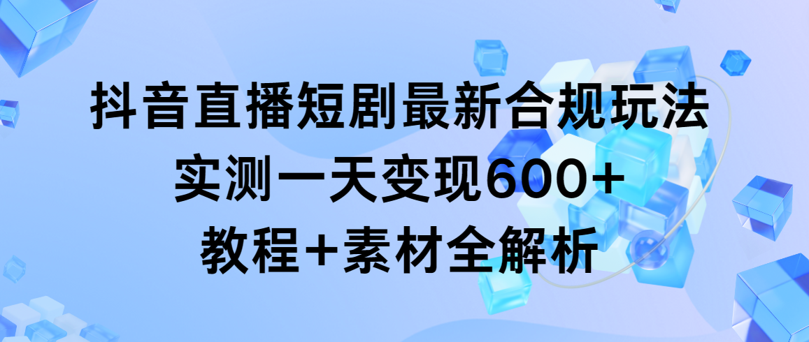 抖音直播短剧最新合规玩法，实测一天变现600+，教程+素材全解析睿集资源栈-网赚项目-副业赚钱-互联网创业-资源整合睿集资源栈