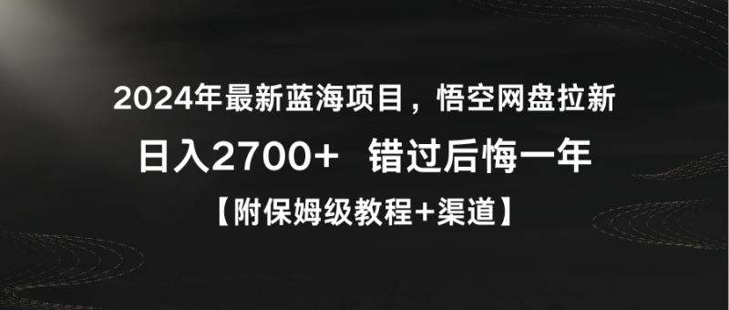 2024年最新蓝海项目，悟空网盘拉新，日入2700+错过后悔一年【附保姆级教…睿集资源栈-网赚项目-副业赚钱-互联网创业-资源整合睿集资源栈