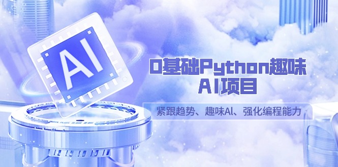 0基础Python趣味-AI项目，紧跟趋势、趣味Al、强化编程能力（13节课）睿集资源栈-网赚项目-副业赚钱-互联网创业-资源整合睿集资源栈