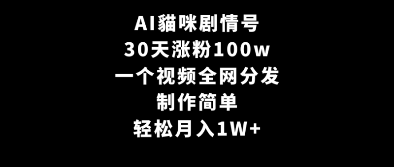 AI貓咪剧情号，30天涨粉100w，制作简单，一个视频全网分发，轻松月入1W+睿集资源栈-网赚项目-副业赚钱-互联网创业-资源整合睿集资源栈