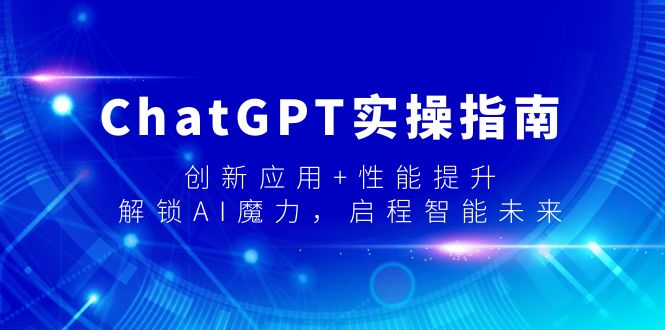 ChatGPT实操指南，创新应用+性能提升，解锁-AI魔力，启程智能未来睿集资源栈-网赚项目-副业赚钱-互联网创业-资源整合睿集资源栈