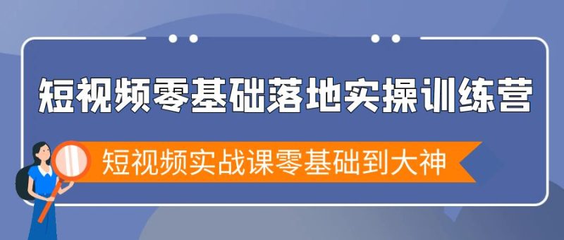 短视频零基础落地实战特训营，短视频实战课零基础到大神睿集资源栈-网赚项目-副业赚钱-互联网创业-资源整合睿集资源栈