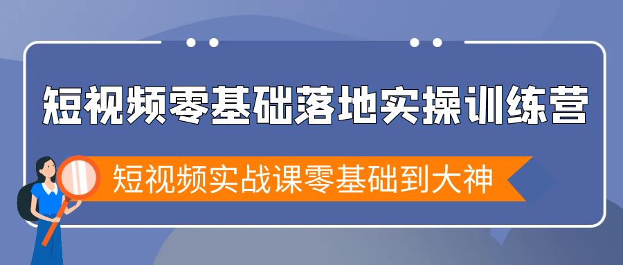 短视频零基础落地实战特训营，短视频实战课零基础到大神睿集资源栈-网赚项目-副业赚钱-互联网创业-资源整合睿集资源栈
