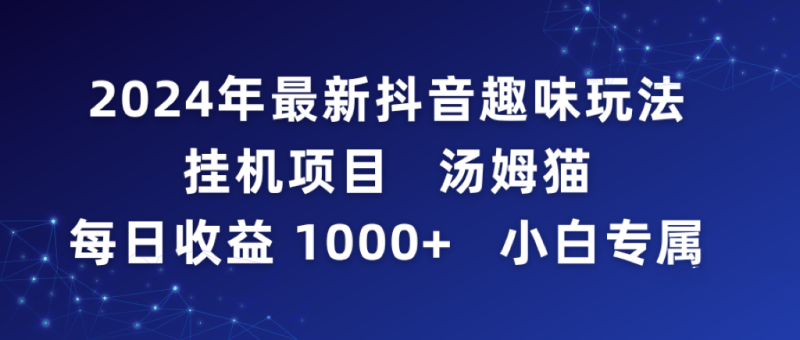 2024年最新抖音趣味玩法挂机项目 汤姆猫每日收益1000多小白专属睿集资源栈-网赚项目-副业赚钱-互联网创业-资源整合睿集资源栈
