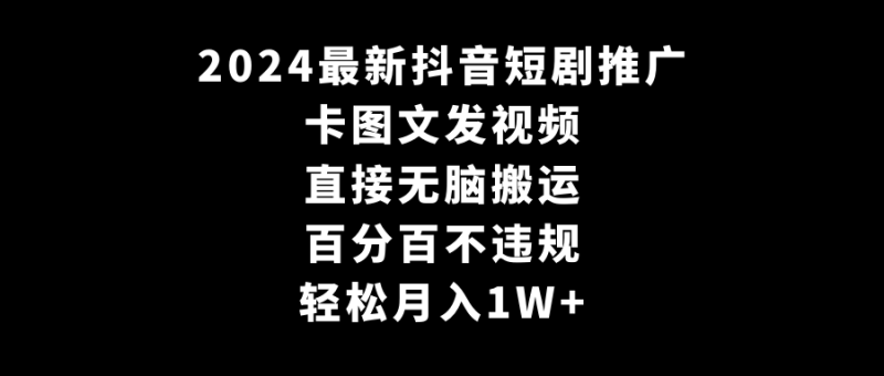 2024最新抖音短剧推广,卡图文发视频 直接无脑搬 百分百不违规 轻松月入1W+睿集资源栈-网赚项目-副业赚钱-互联网创业-资源整合睿集资源栈