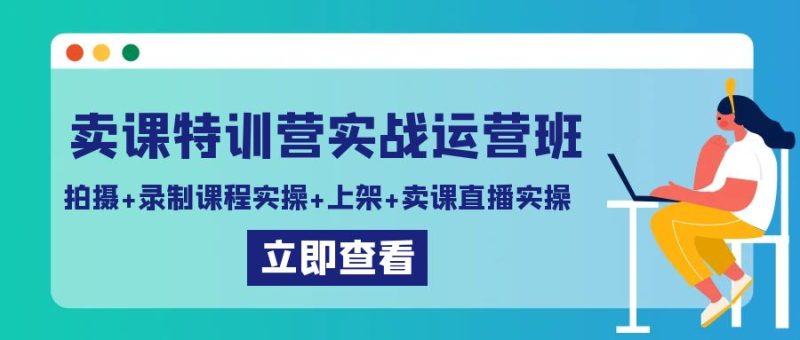 卖课特训营实战运营班:拍摄+录制课程实操+上架课程+卖课直播实操睿集资源栈-网赚项目-副业赚钱-互联网创业-资源整合睿集资源栈