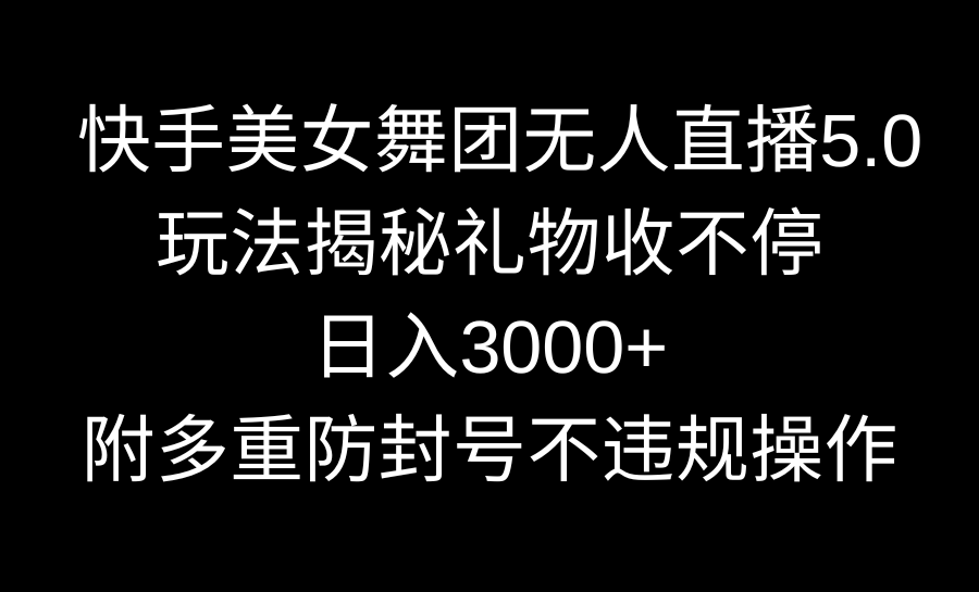快手美女舞团无人直播5.0玩法揭秘，礼物收不停，日入3000+，内附多重防…睿集资源栈-网赚项目-副业赚钱-互联网创业-资源整合睿集资源栈