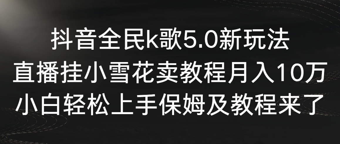 抖音全民k歌5.0新玩法，直播挂小雪花卖教程月入10万，小白轻松上手，保…睿集资源栈-网赚项目-副业赚钱-互联网创业-资源整合睿集资源栈