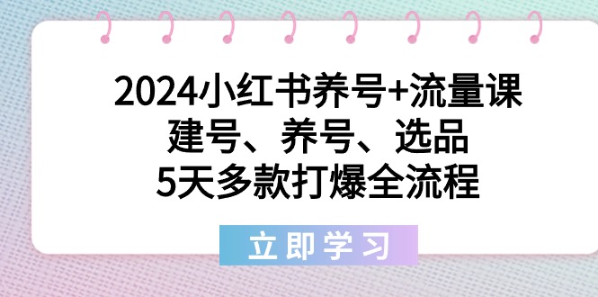 2024小红书养号+流量课：建号、养号、选品，5天多款打爆全流程睿集资源栈-网赚项目-副业赚钱-互联网创业-资源整合睿集资源栈