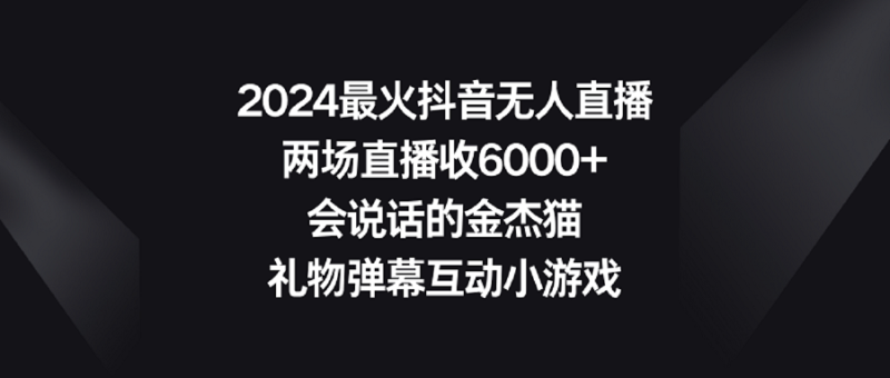 2024最火抖音无人直播，两场直播收6000+会说话的金杰猫 礼物弹幕互动小游戏睿集资源栈-网赚项目-副业赚钱-互联网创业-资源整合睿集资源栈