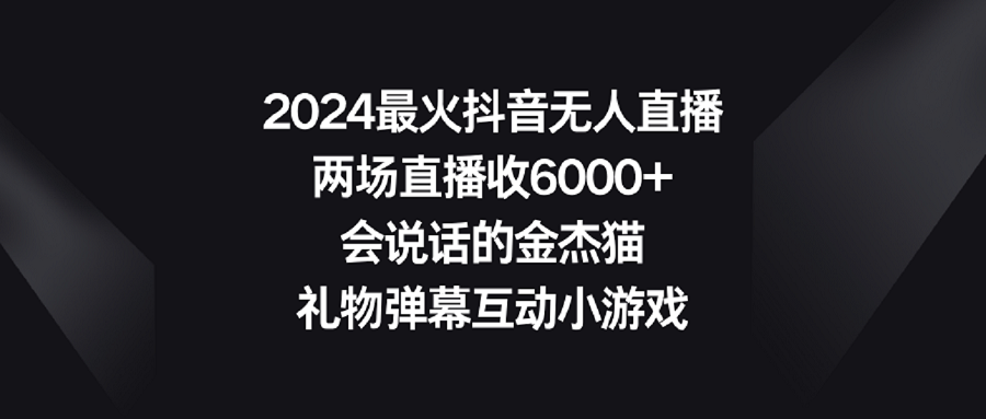 2024最火抖音无人直播，两场直播收6000+会说话的金杰猫 礼物弹幕互动小游戏睿集资源栈-网赚项目-副业赚钱-互联网创业-资源整合睿集资源栈