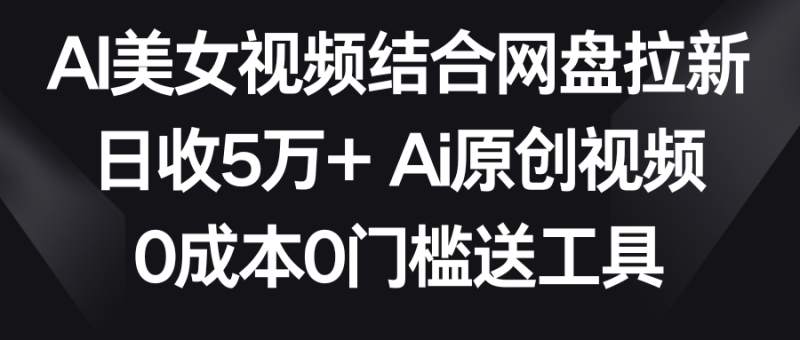 AI美女视频结合网盘拉新,日收5万+两分钟一条Ai原创视频,0成本0门槛送工具睿集资源栈-网赚项目-副业赚钱-互联网创业-资源整合睿集资源栈