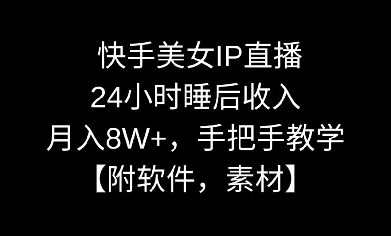 快手美女IP直播，24小时睡后收入，月入8W+，手把手教学【附软件，素材】睿集资源栈-网赚项目-副业赚钱-互联网创业-资源整合睿集资源栈