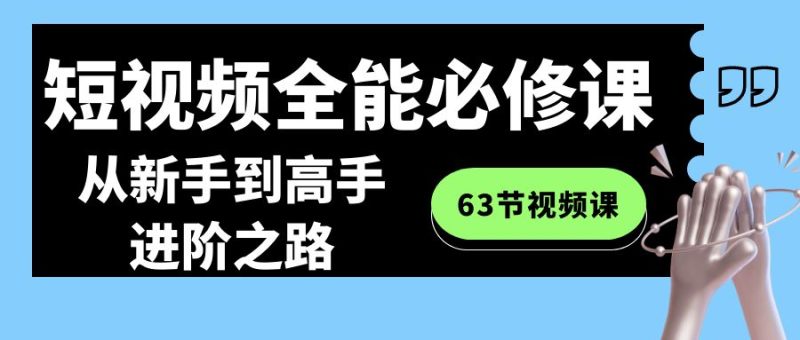 短视频-全能必修课程：从新手到高手进阶之路（63节视频课）睿集资源栈-网赚项目-副业赚钱-互联网创业-资源整合睿集资源栈
