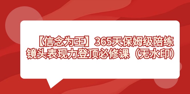 【信念 为王】365天-保姆级陪练，镜头表现力登顶必修课（无水印）睿集资源栈-网赚项目-副业赚钱-互联网创业-资源整合睿集资源栈