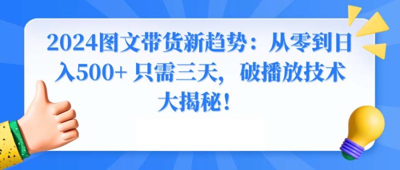 2024图文带货新趋势：从零到日入500+ 只需三天，破播放技术大揭秘！睿集资源栈-网赚项目-副业赚钱-互联网创业-资源整合睿集资源栈