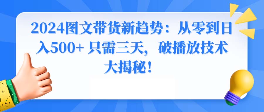 2024图文带货新趋势：从零到日入500+ 只需三天，破播放技术大揭秘！睿集资源栈-网赚项目-副业赚钱-互联网创业-资源整合睿集资源栈