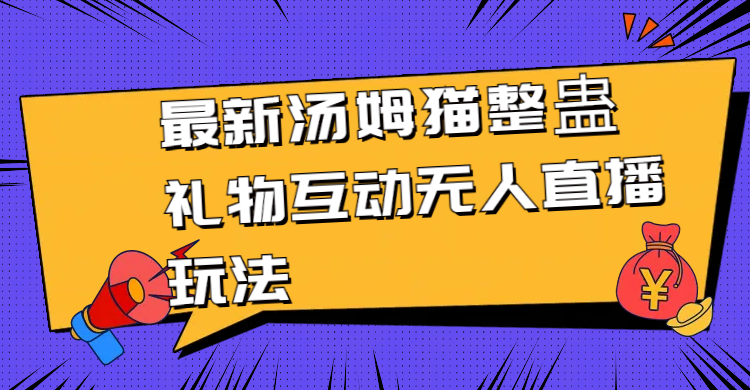 最新汤姆猫整蛊礼物互动无人直播玩法睿集资源栈-网赚项目-副业赚钱-互联网创业-资源整合睿集资源栈