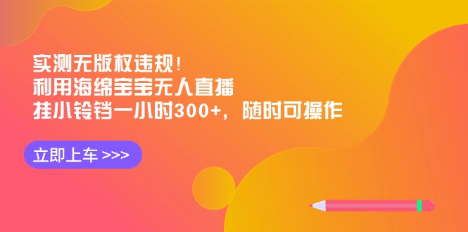 实测无版权违规！利用海绵宝宝无人直播，挂小铃铛一小时300+，随时可操作睿集资源栈-网赚项目-副业赚钱-互联网创业-资源整合睿集资源栈