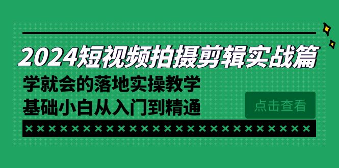 2024短视频拍摄剪辑实操篇，学就会的落地实操教学，基础小白从入门到精通睿集资源栈-网赚项目-副业赚钱-互联网创业-资源整合睿集资源栈