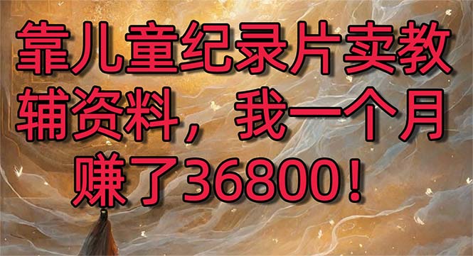 靠儿童纪录片卖教辅资料，一个月赚了36800！暴力变现2.0版本，喂饭级教学睿集资源栈-网赚项目-副业赚钱-互联网创业-资源整合睿集资源栈