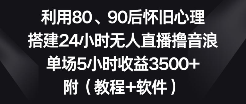 利用80、90后怀旧心理，搭建24小时无人直播撸音浪，单场5小时收益3500+…睿集资源栈-网赚项目-副业赚钱-互联网创业-资源整合睿集资源栈