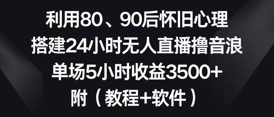 利用80、90后怀旧心理，搭建24小时无人直播撸音浪，单场5小时收益3500+…睿集资源栈-网赚项目-副业赚钱-互联网创业-资源整合睿集资源栈