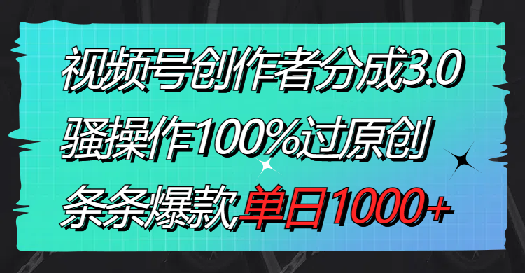 视频号创作者分成3.0玩法，骚操作100%过原创，条条爆款，单日1000+睿集资源栈-网赚项目-副业赚钱-互联网创业-资源整合睿集资源栈