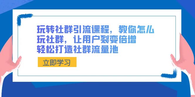 玩转社群 引流课程，教你怎么玩社群，让用户裂变倍增，轻松打造社群流量池睿集资源栈-网赚项目-副业赚钱-互联网创业-资源整合睿集资源栈