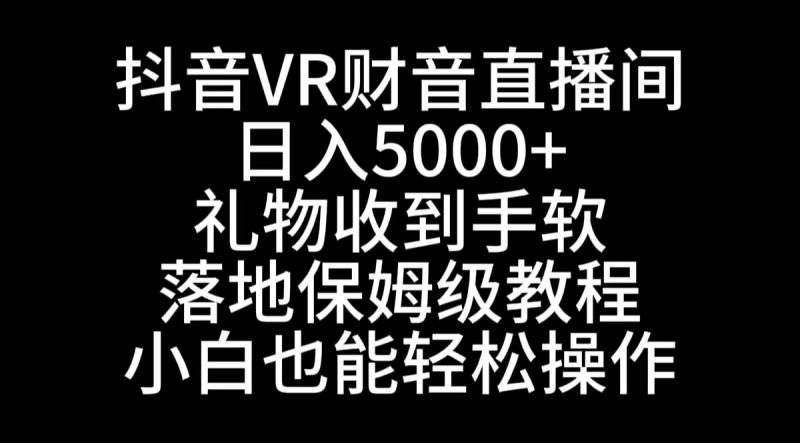 抖音VR财神直播间，日入5000+，礼物收到手软，落地式保姆级教程，小白也…睿集资源栈-网赚项目-副业赚钱-互联网创业-资源整合睿集资源栈
