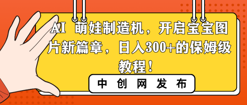 AI 萌娃制造机，开启宝宝图片新篇章，日入300+的保姆级教程！睿集资源栈-网赚项目-副业赚钱-互联网创业-资源整合睿集资源栈