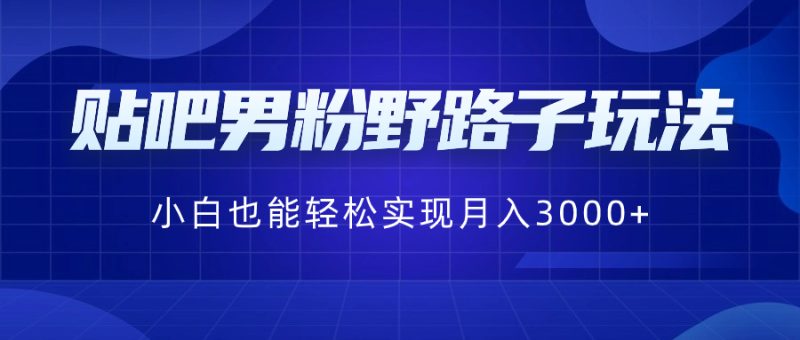 贴吧男粉野路子玩法，小白也能轻松实现月入3000+睿集资源栈-网赚项目-副业赚钱-互联网创业-资源整合睿集资源栈