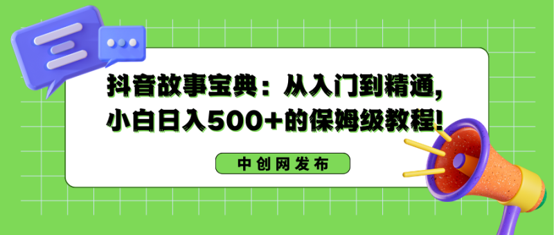 抖音故事宝典：从入门到精通，小白日入500+的保姆级教程！睿集资源栈-网赚项目-副业赚钱-互联网创业-资源整合睿集资源栈