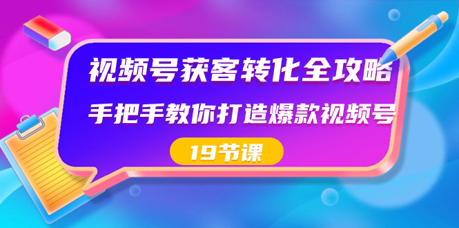 视频号-获客转化全攻略,手把手教你打造爆款视频号(19节课)睿集资源栈-网赚项目-副业赚钱-互联网创业-资源整合睿集资源栈