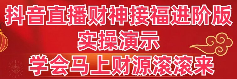 抖音直播财神接福进阶版 实操演示 学会马上财源滚滚来睿集资源栈-网赚项目-副业赚钱-互联网创业-资源整合睿集资源栈