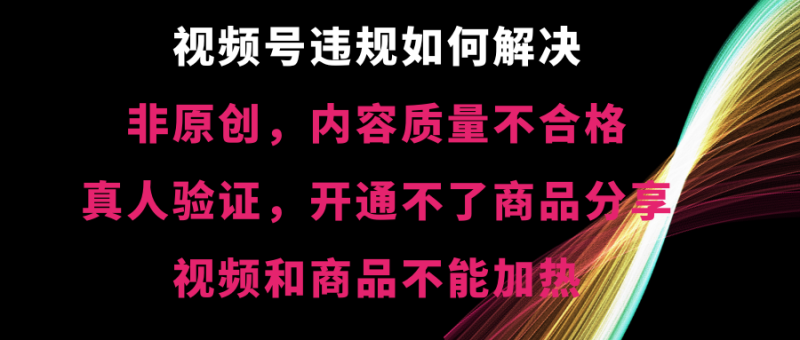 视频号违规【非原创，内容质量不合格，真人验证，开不了商品分享，不能…睿集资源栈-网赚项目-副业赚钱-互联网创业-资源整合睿集资源栈