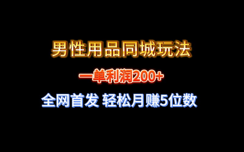 全网首发 一单利润200+ 男性用品同城玩法 轻松月赚5位数睿集资源栈-网赚项目-副业赚钱-互联网创业-资源整合睿集资源栈