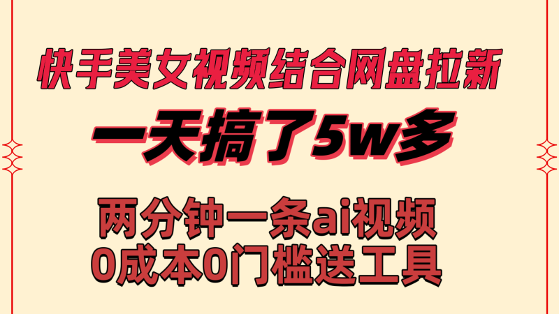 快手美女视频结合网盘拉新，一天搞了50000 两分钟一条Ai原创视频，0成…睿集资源栈-网赚项目-副业赚钱-互联网创业-资源整合睿集资源栈