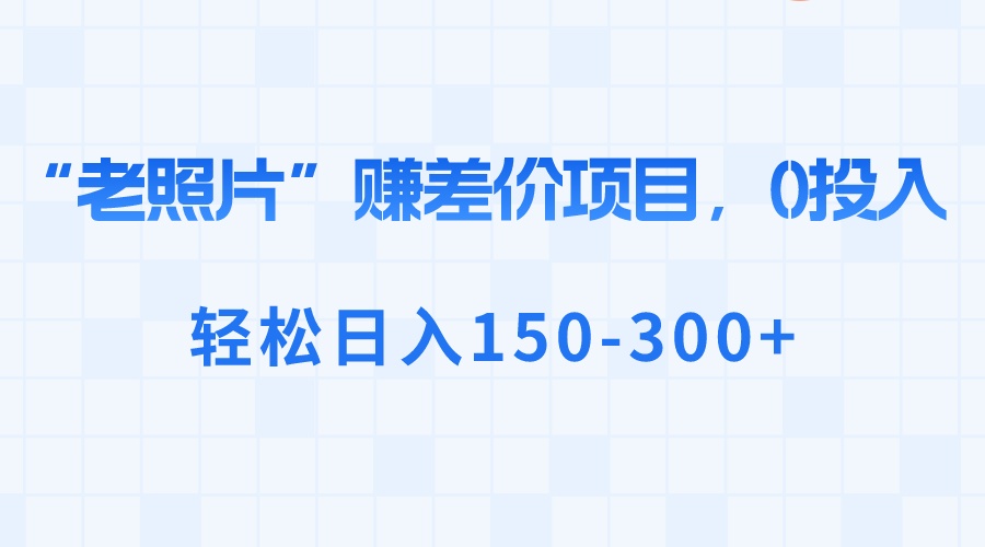 “老照片”赚差价，0投入，轻松日入150-300+睿集资源栈-网赚项目-副业赚钱-互联网创业-资源整合睿集资源栈