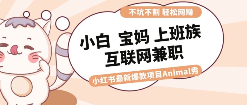 适合小白 宝妈 上班族 大学生互联网兼职 小红书爆款项目Animal秀，月入1W睿集资源栈-网赚项目-副业赚钱-互联网创业-资源整合睿集资源栈