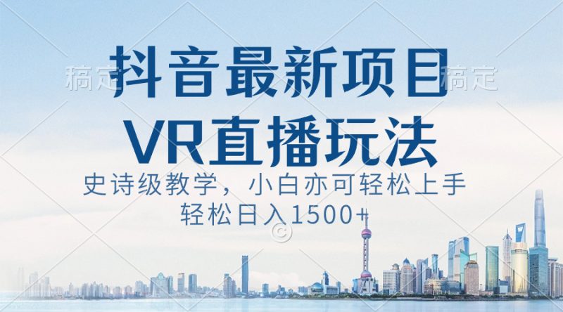 抖音最新VR直播玩法,史诗级教学,小白也可轻松上手,轻松日入1500+睿集资源栈-网赚项目-副业赚钱-互联网创业-资源整合睿集资源栈