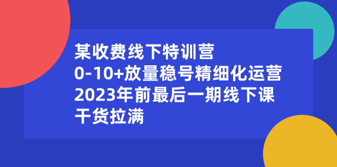 某收费线下特训营：0-10+放量稳号精细化运营，2023年前最后一期线下课，…睿集资源栈-网赚项目-副业赚钱-互联网创业-资源整合睿集资源栈