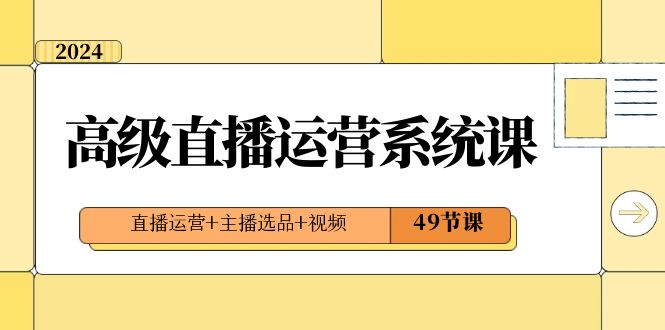 2024高级直播·运营系统课，直播运营+主播选品+视频（49节课）睿集资源栈-网赚项目-副业赚钱-互联网创业-资源整合睿集资源栈