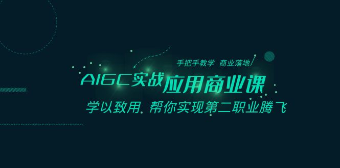AIGC-实战应用商业课：手把手教学 商业落地 学以致用 帮你实现第二职业腾飞睿集资源栈-网赚项目-副业赚钱-互联网创业-资源整合睿集资源栈