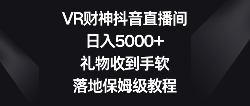 VR财神抖音直播间,日入5000+,礼物收到手软,落地保姆级教程睿集资源栈-网赚项目-副业赚钱-互联网创业-资源整合睿集资源栈