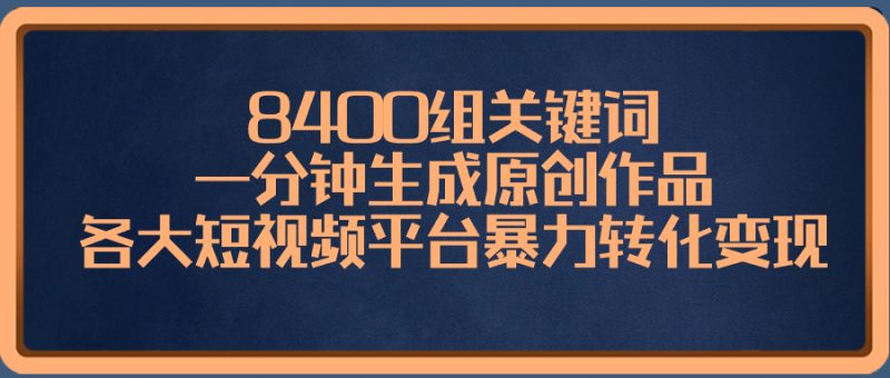 8400组关键词，一分钟生成原创作品，各大短视频平台暴力转化变现睿集资源栈-网赚项目-副业赚钱-互联网创业-资源整合睿集资源栈